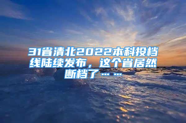 31省清北2022本科投档线陆续发布，这个省居然断档了……