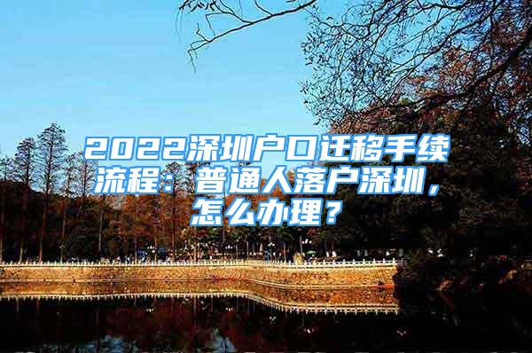 2022深圳户口迁移手续流程：普通人落户深圳，怎么办理？