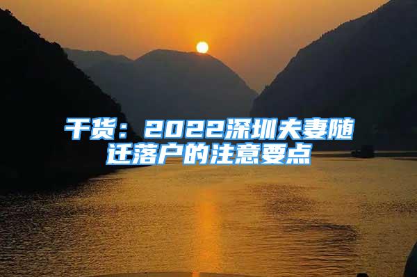 干货：2022深圳夫妻随迁落户的注意要点