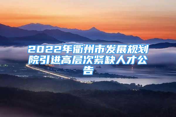 2022年衢州市发展规划院引进高层次紧缺人才公告