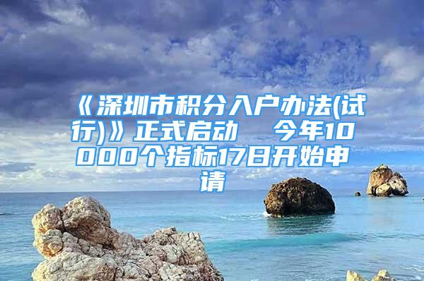 《深圳市积分入户办法(试行)》正式启动  今年10000个指标17日开始申请