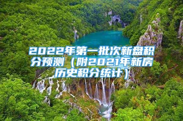 2022年第一批次新盘积分预测（附2021年新房历史积分统计）