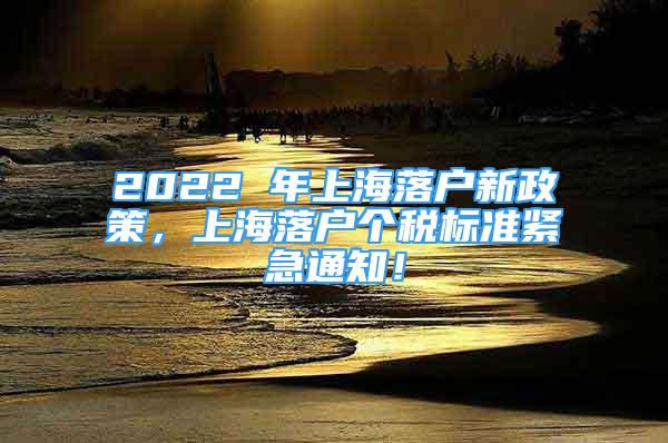 2022 年上海落户新政策，上海落户个税标准紧急通知！