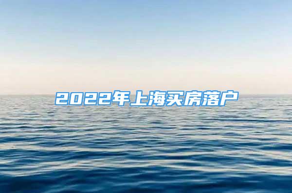 2022年上海买房落户