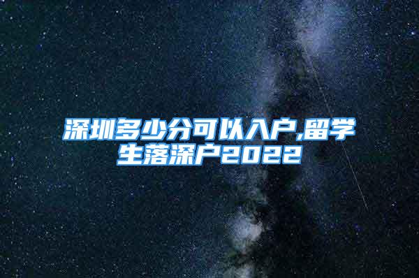 深圳多少分可以入户,留学生落深户2022