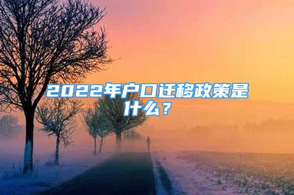 2022年户口迁移政策是什么？