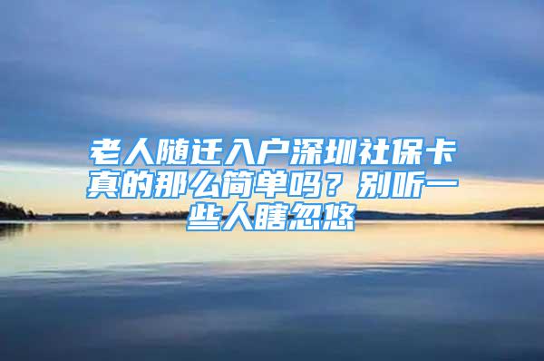 老人随迁入户深圳社保卡真的那么简单吗？别听一些人瞎忽悠