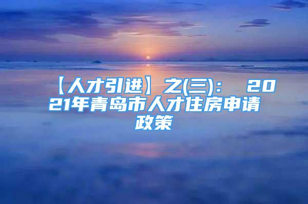 【人才引进】之(三)： 2021年青岛市人才住房申请政策