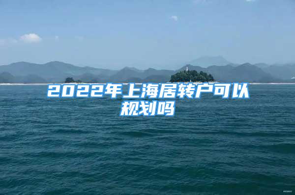 2022年上海居转户可以规划吗