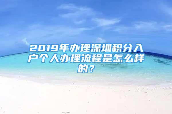 2019年办理深圳积分入户个人办理流程是怎么样的？