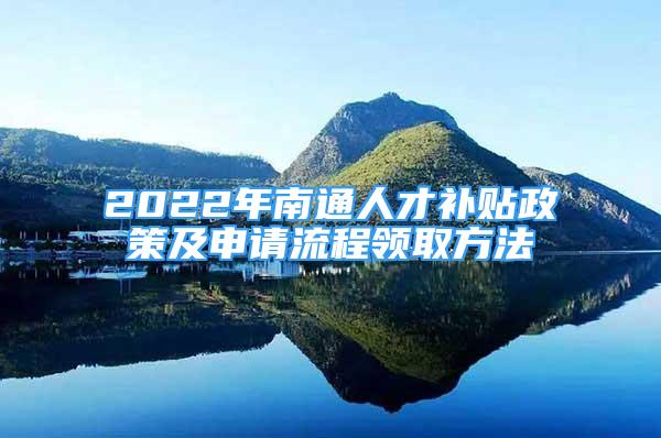 2022年南通人才补贴政策及申请流程领取方法