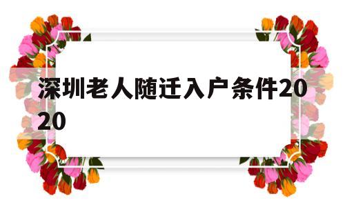 深圳老人随迁入户条件2020(深圳老人随迁入户条件2021新规定和旧规定) 深圳积分入户政策