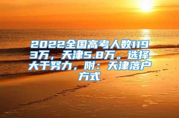 2022全国高考人数1193万，天津5.8万。选择大于努力，附：天津落户方式