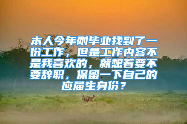 本人今年刚毕业找到了一份工作，但是工作内容不是我喜欢的，就想着要不要辞职，保留一下自己的应届生身份？