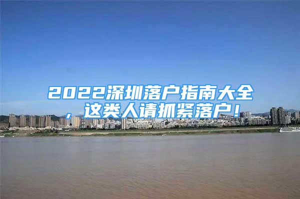 2022深圳落户指南大全，这类人请抓紧落户！