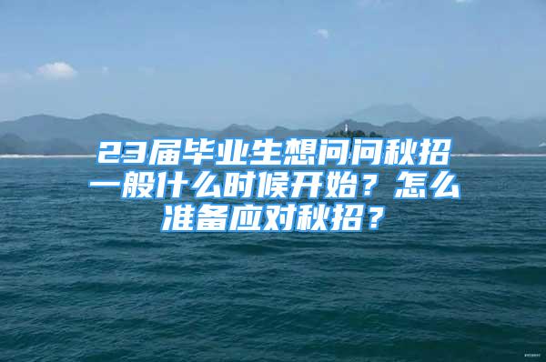 23届毕业生想问问秋招一般什么时候开始？怎么准备应对秋招？