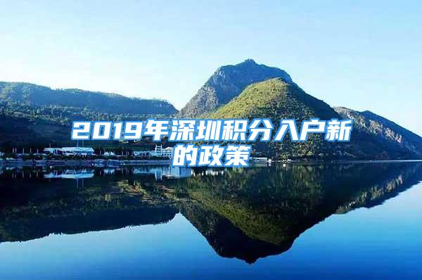 2019年深圳积分入户新的政策