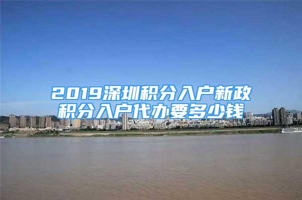 2019深圳积分入户新政积分入户代办要多少钱