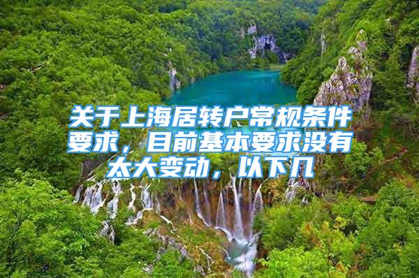 关于上海居转户常规条件要求，目前基本要求没有太大变动，以下几