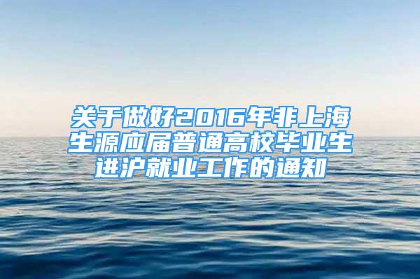 关于做好2016年非上海生源应届普通高校毕业生进沪就业工作的通知