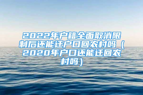 2022年户籍全面取消限制后还能迁户口回农村吗（2020年户口还能迁回农村吗）