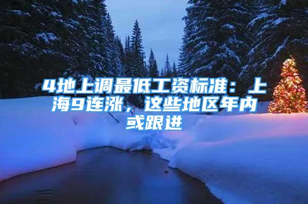 4地上调最低工资标准：上海9连涨，这些地区年内或跟进