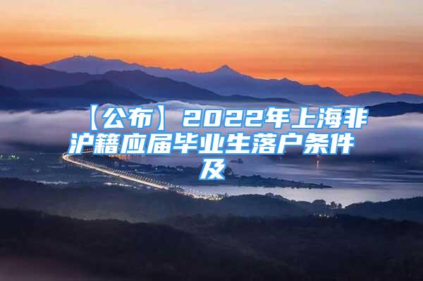 【公布】2022年上海非沪籍应届毕业生落户条件及