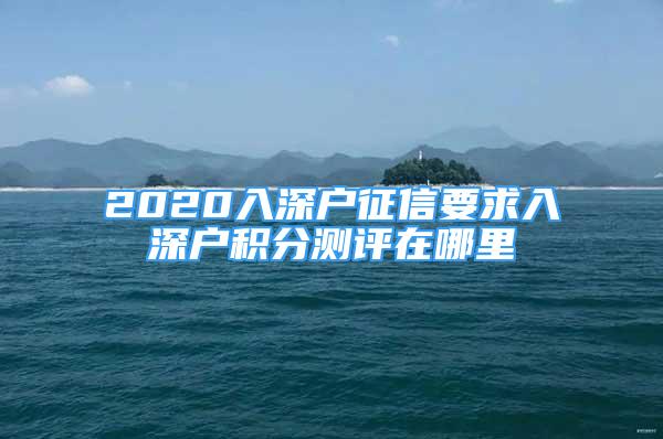 2020入深户征信要求入深户积分测评在哪里