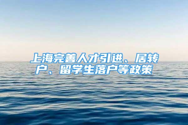 上海完善人才引进、居转户、留学生落户等政策