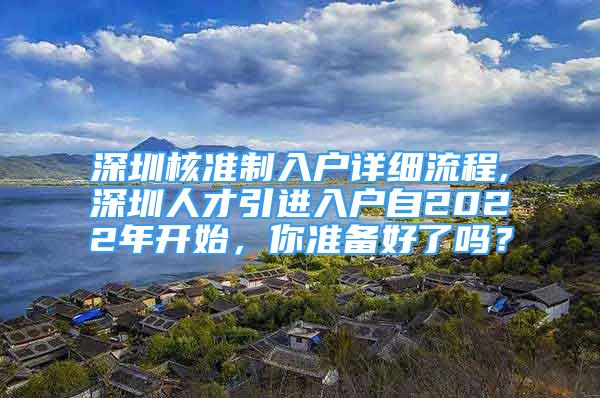 深圳核准制入户详细流程,深圳人才引进入户自2022年开始，你准备好了吗？