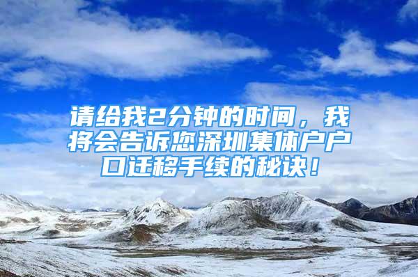 请给我2分钟的时间，我将会告诉您深圳集体户户口迁移手续的秘诀！