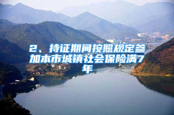 2、持证期间按照规定参加本市城镇社会保险满7年