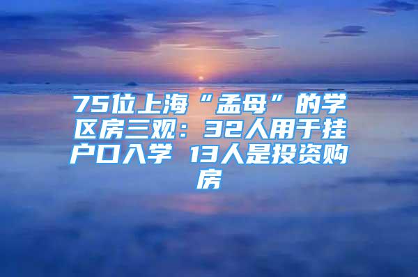 75位上海“孟母”的学区房三观：32人用于挂户口入学 13人是投资购房