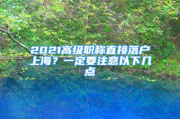 2021高级职称直接落户上海？一定要注意以下几点