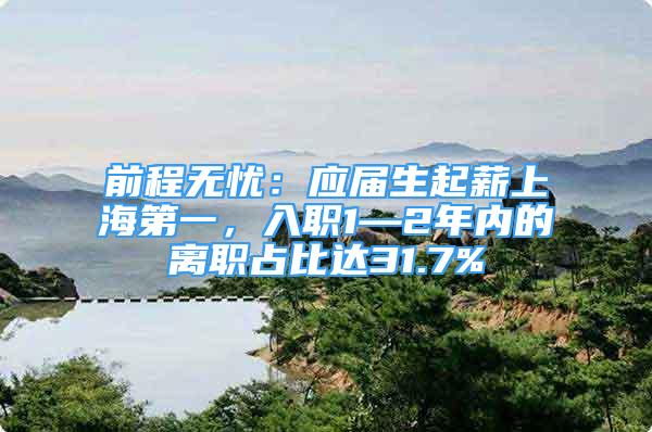 前程无忧：应届生起薪上海第一，入职1—2年内的离职占比达31.7%