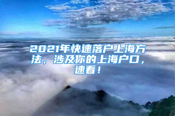 2021年快速落户上海方法，涉及你的上海户口，速看！