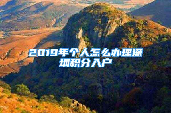 2019年个人怎么办理深圳积分入户