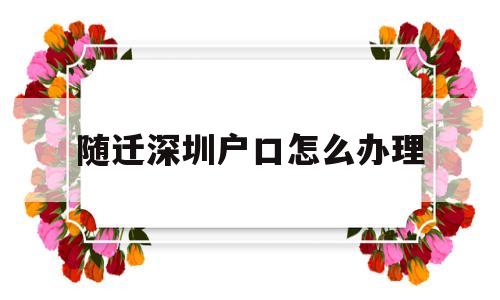 随迁深圳户口怎么办理(深圳户口随迁办理流程官网) 大专入户深圳