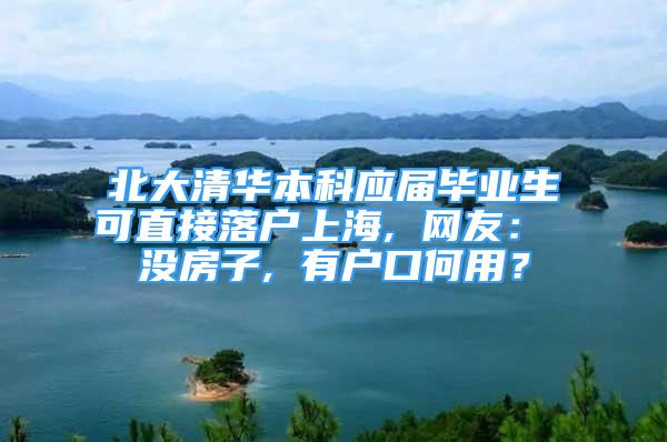 北大清华本科应届毕业生可直接落户上海, 网友： 没房子, 有户口何用？