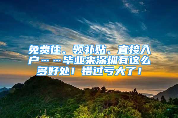 免费住、领补贴、直接入户……毕业来深圳有这么多好处！错过亏大了！