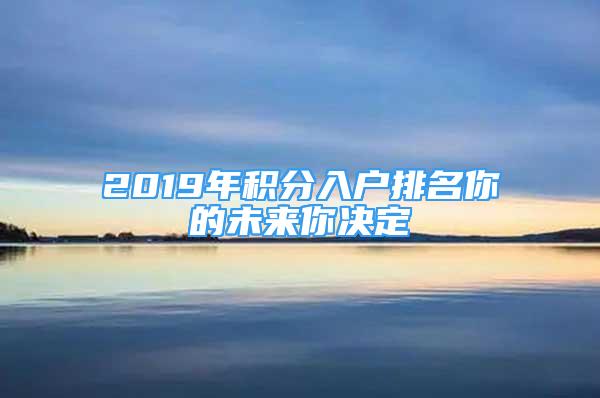 2019年积分入户排名你的未来你决定