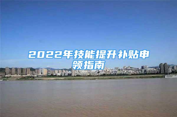 2022年技能提升补贴申领指南