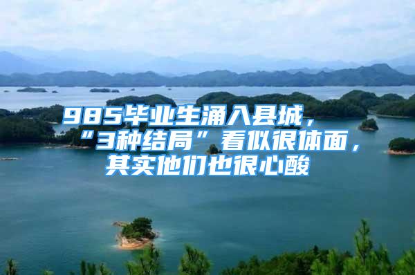 985毕业生涌入县城，“3种结局”看似很体面，其实他们也很心酸