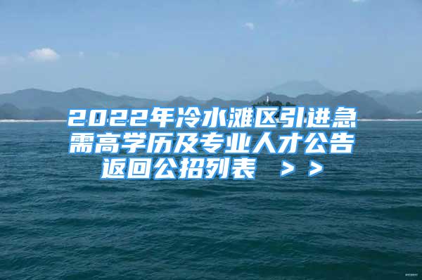 2022年冷水滩区引进急需高学历及专业人才公告返回公招列表 ＞＞