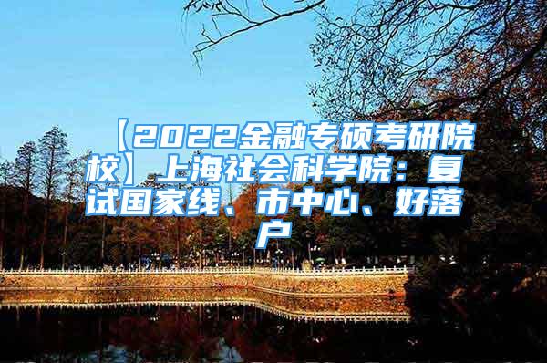 【2022金融专硕考研院校】上海社会科学院：复试国家线、市中心、好落户