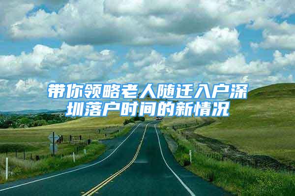 带你领略老人随迁入户深圳落户时间的新情况