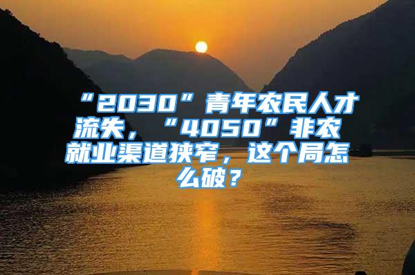 “2030”青年农民人才流失，“4050”非农就业渠道狭窄，这个局怎么破？