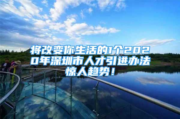 将改变你生活的1个2020年深圳市人才引进办法惊人趋势！