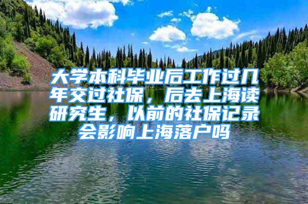 大学本科毕业后工作过几年交过社保，后去上海读研究生，以前的社保记录会影响上海落户吗