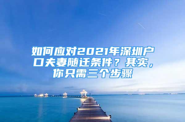 如何应对2021年深圳户口夫妻随迁条件？其实，你只需三个步骤